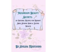 Mushroom Beauty Secrets: 50 Natural Recipes for Radiant Skin, Strong Hair & Lasting Health