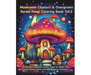 Mushroom Clusters Coloring Book for Adults: Overgrown Forest Fungi, Intricate Woodland Nature Designs for Stress Relief & Relaxation: 50 Detailed ... Who Love Nature, Forest Art, and Botanica