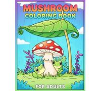 Mushroom Coloring Book For Adults: A Perfect Gift for Anyone Who Loves Creativity, Serenity, and Natural Beauty
