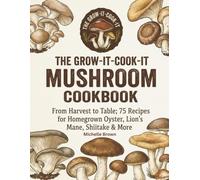 Mushroom Cookbook: Grow It Cook It From; Harvest To Table 75 Recipes for Homegrown Oyster, Lion's Mane, Shiitake + How To Preserve and Use Extras