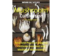 Mushroom Cultivation for Beginners: Easy and Practical Steps to Cultivate Gourmet and Medicinal Mushrooms