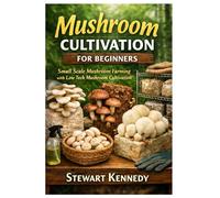 Mushroom Cultivation for Beginners: Small scale mushroom farming with low tech mushroom cultivation (Essential Guides to Crafts and Hobbies: Simple Projects and Essential Skills for Everyday Makers)