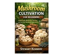 Mushroom Cultivation for Beginners: Small scale mushroom farming with low tech mushroom cultivation (Essential Guides to Crafts and Hobbies: Simple Projects and Essential Skills for Everyday Makers)