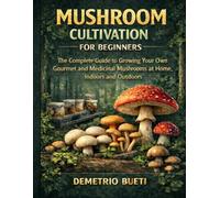 Mushroom Cultivation for Beginners: The complete guide to growing your own gourmet and medicinal mushrooms at home, indoors and outdoors