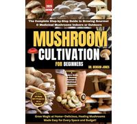 MUSHROOM CULTIVATION FOR BEGINNERS: The Complete Step-by-Step Guide to Growing Gourmet & Medicinal Mushrooms Indoors or Outdoors-Plus 10 Easy DIY Projects on a Budget