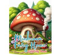 Mushroom Fairy House Coloring Book: Cozy Fantasy Fairy Homes, Enchanted Mushroom Cottages, Whimsical Forest Houses & Magical Scenes for Relaxation, Stress Relief and Creative Calm