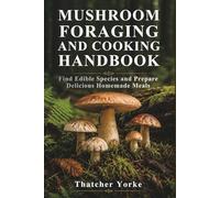 MUSHROOM FORAGING AND COOKING HANDBOOK: Find Edible Species and Prepare Delicious Homemade Meals