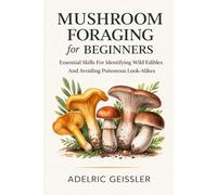 Mushroom Foraging for Beginners: Essential Skills for Identifying Wild Edibles and Avoiding Poisonous Look-Alikes
