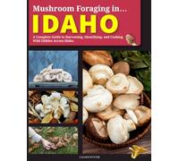 Mushroom Foraging in Idaho: A Complete Guide to Harvesting, Identifying, and Cooking Wild Edibles Across Idaho