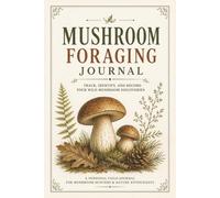 Mushroom Foraging Journal: Track, Identify and Record Your Wild Mushroom Discoveries
