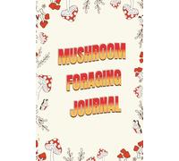 Mushroom Foraging Journal: Track, Identify & Log Mushrooms - Species Spotlights, Foraging Tips, Safety Checks, Sketch Pages, Tinctures & Recipes for Beginners and Experienced Foragers