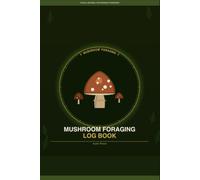 Mushroom Foraging Log Book: A Field Journal for Tracking Locations, Habitat, Species, and Seasonal Patterns
