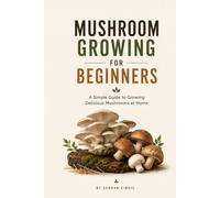 MUSHROOM GROWING FOR BEGINNERS: A Practical Guide to Growing Gourmet and Medicinal Mushrooms at Home, Avoiding Common Mistakes, and Harvesting with Confidence (The Backyard Living Series)