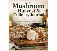 Mushroom Harvest & Culinary Journal: A Logbook for Preserving, Cooking, and Tasting Your Homegrown Fungi