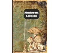 Mushroom Hunter’s Logbook: A Foraging Journal for Recording Weather, Location & Mushroom Characteristics: Includes Space for Photos, Sketches & Detailed Observations