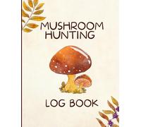 Mushroom Hunting Log Book: A Field Journal to Record and Identify Your Foraging Adventures