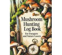 Mushroom Hunting Log Book for Foragers and Nature Lovers: Track Wild Fungi Finds, Weather, and Forest Details with Confidence
