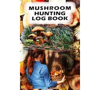 Mushroom Hunting Log Book: Notebook for Documenting Mushroom Species, Related Plants, Weather, and Other Key Field Data.