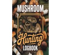 Mushroom Hunting Log Book: Record wild mushroom discoveries track locations note weather conditions and document your foraging adventures in nature