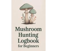 Mushroom Hunting Logbook for Beginners: A Simple Foraging Journal to Track, Sketch & Learn About Wild Mushrooms