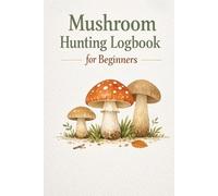 Mushroom Hunting Logbook for Beginners: A Simple Foraging Journal to Track, Sketch & Learn About Wild Mushrooms