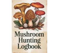 Mushroom Hunting Logbook: Foraging Journal to Track Wild Mushrooms. Identification Notes, Sketch Pages, Trip Logs & Recipe Tracker