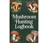Mushroom Hunting Logbook: Foraging Journal to Track Wild Mushrooms. Identification Notes, Sketch Pages, Trip Logs & Recipe Tracker