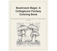 Mushroom Magic: A Cottagecore Fantasy Coloring Book: 30 Enchanting Forest Scenes with Fungi, Wildflowers & Fairytale Cottages for Adults