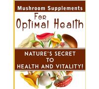 Mushroom Supplements For Optimal Health: Nature's Secret To Health And Vitality