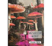 Mushroom World Collage Paper: 70 Pages of Mixed Media Mushrooms, Portraits & Backdrops for Junk Journals, Scrapbook, Decoupage, Cardmaking & Paper Art Crafts