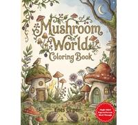 Mushroom World Coloring Book: A Cozy and Whimsical Collection of Fantasy Fungi, Woodland Scenes, and Fairy Homes for Stress Relief and Relaxation (The Hidden Magic Coloring Series)
