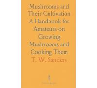 Mushrooms and Their Cultivation: A Handbook for Amateurs on Growing Mushrooms and Cooking Them