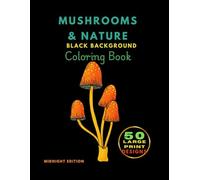 Mushrooms & Nature: A Black Background Coloring Book: Midnight: Relaxing Fungi and Forest Designs for Gel Pens Metallic Markers Adults, Teens, and Seniors