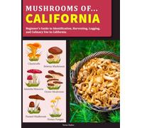 Mushrooms OF California: Beginner’s Guide to Identification, Harvesting, Logging, and Culinary Use in California