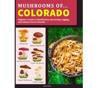 Mushrooms OF Colorado: Beginner’s Guide to Identification, Harvesting, Logging, and Culinary Use in Colorado