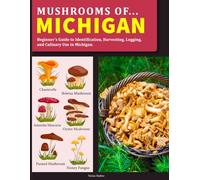 Mushrooms OF Michigan: Beginner’s Guide to Identification, Harvesting, Logging, and Culinary Use in Michigan