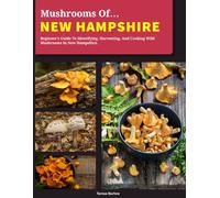 Mushrooms OF New Hampshire: Beginner’s Guide to Identification, Harvesting, Logging, and Culinary Use in New Hampshire