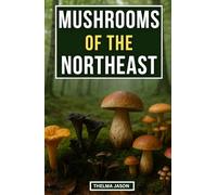 MUSHROOMS OF THE NORTHEAST: The Practical Field Guide to Wild Fungi of the Northeastern Forest (My Foraging - Your Foraging - Our Foraging)