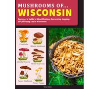 Mushrooms OF Wisconsin: Beginner’s Guide to Identification, Harvesting, Logging, and Culinary Use in Wisconsin