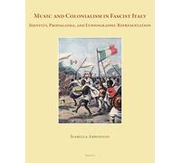 Music and Colonialism in Fascist Italy: Identity, Propaganda, and Ethnographic Representation (Music, Criticism & Politics, 13)