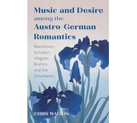 Music and Desire among the Austro-German Romantics: Beethoven, Schubert, Wagner, Brahms, and the Schumanns (Eastman Studies in Music)