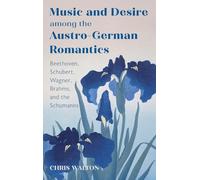 Music and Desire among the Austro-German Romantics: Beethoven, Schubert, Wagner, Brahms, and the Schumanns (Eastman Studies in Music)