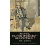 Music and Political Imprisonment in Pinochet's Chile (Currents in Latin American and Iberian Music)