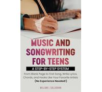 Music and Songwriting for Teens: A Step-by-Step System: From Blank Page to First Song, Write Lyrics, Chords, and Hooks Like Your Favorite Artists (No Experience Needed!)