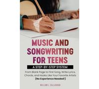 Music and Songwriting for Teens: A Step-by-Step System: From Blank Page to First Song, Write Lyrics, Chords, and Hooks Like Your Favorite Artists (No Experience Needed!)