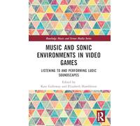 Music and Sonic Environments in Video Games: Listening to and Performing Ludic Soundscapes (Routledge Music and Screen Media Series)