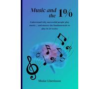 Music and the 1%: Understand why the rich people play music... and master the essentials to play in 20 weeks