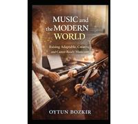 Music and the Modern World: Raising Adaptable, Creative, and Career-Ready Musicians (The Conscious Parent’s Guide to Musical Excellence)