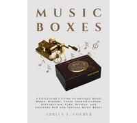 Music Boxes: A Collector’s Guide to Antique Music Boxes, History, Types, Identification, Restoration, Care, Display, and Enjoying New and Vintage Music Boxes