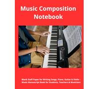 Music Composition Notebook: Blank Staff Paper for Writing Songs, Piano, Guitar & Violin - Music Manuscript Book for Students, Teachers & Musicians